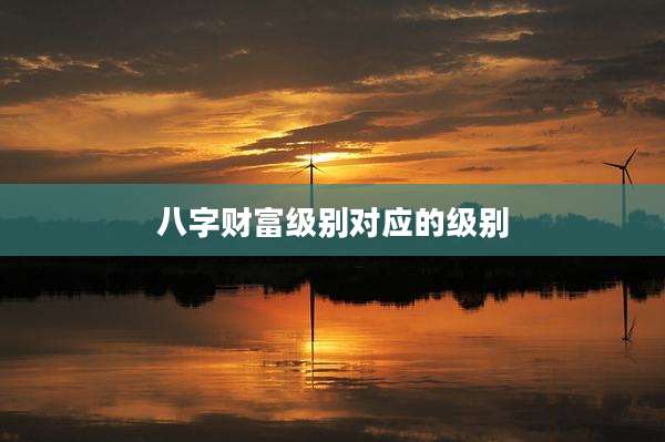 八字财富级别对应的级别