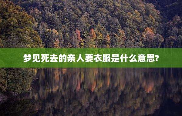 梦见死去的亲人要衣服是什么意思?