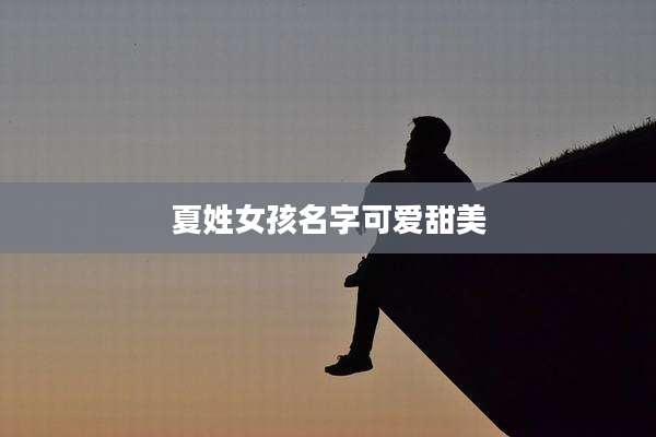 夏姓女孩名字可爱甜美