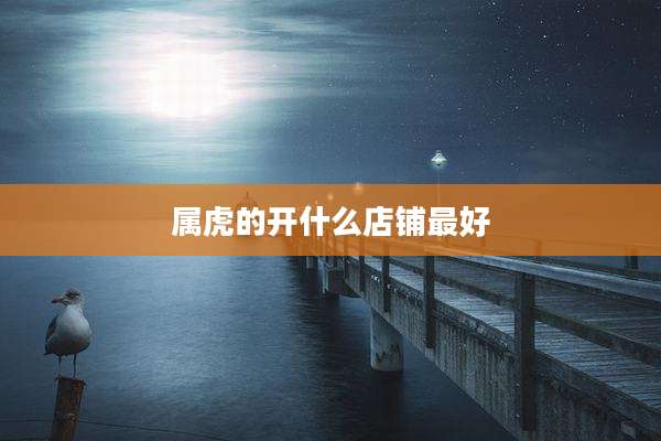 属虎的开什么店铺最好