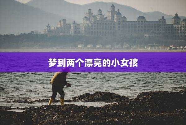 梦到两个漂亮的小女孩