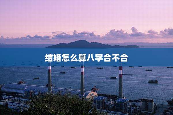 结婚怎么算八字合不合