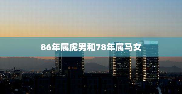 86年属虎男和78年属马女