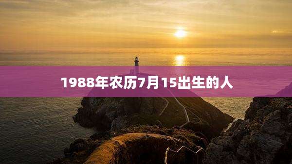 1988年农历7月15出生的人