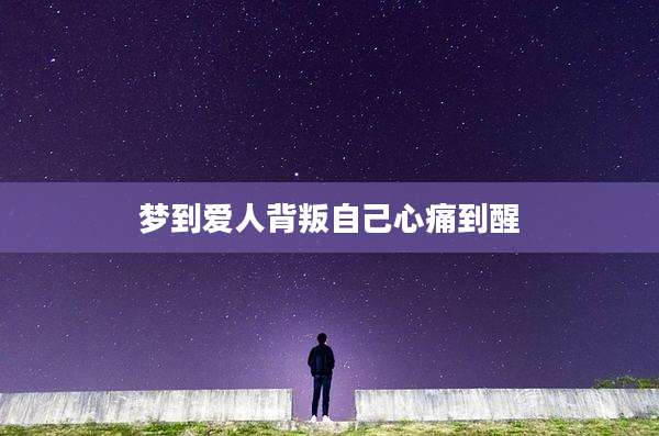 梦到爱人背叛自己心痛到醒