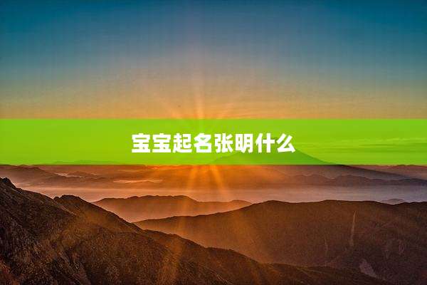 宝宝起名张明什么