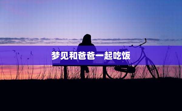 梦见和爸爸一起吃饭