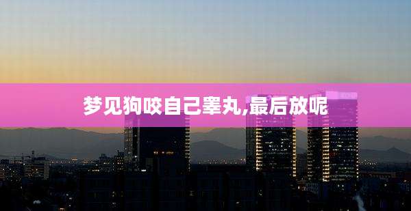 梦见狗咬自己睾丸,最后放呢