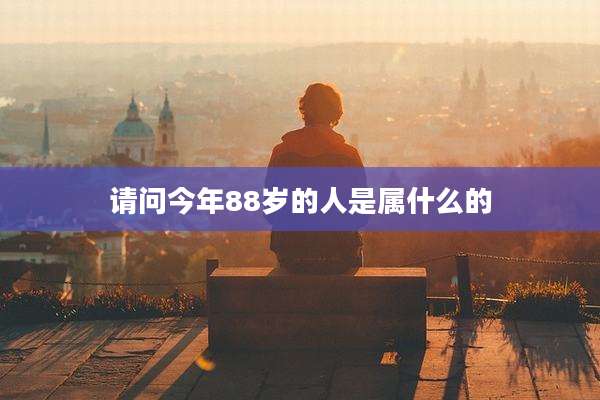 请问今年88岁的人是属什么的