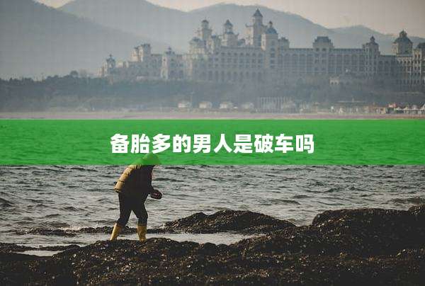备胎多的男人是破车吗