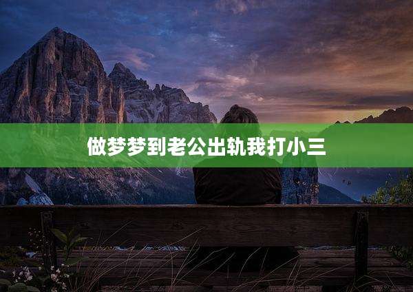 做梦梦到老公出轨我打小三