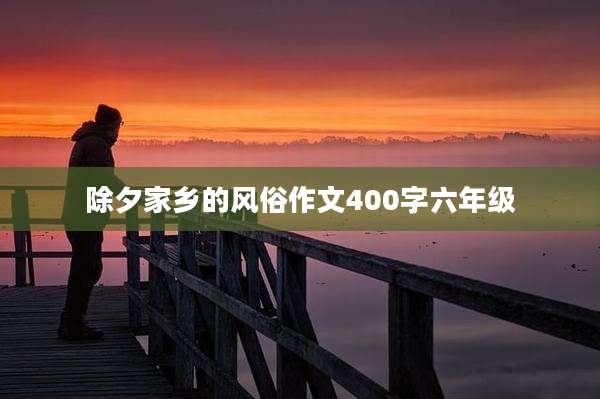除夕家乡的风俗作文400字六年级