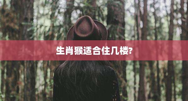 生肖猴适合住几楼?