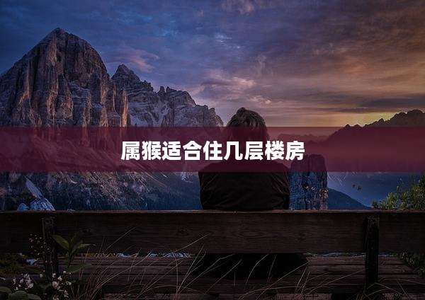 属猴适合住几层楼房