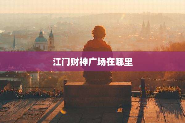 江门财神广场在哪里