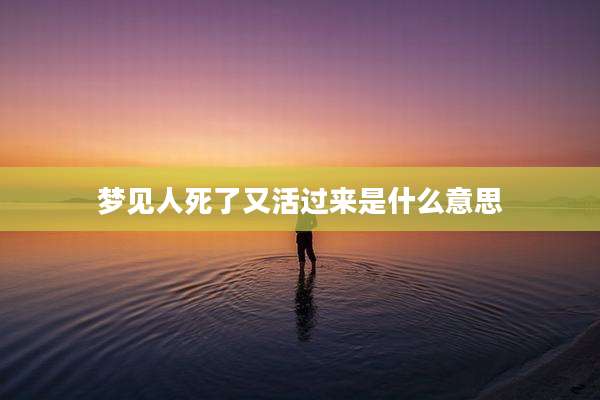梦见人死了又活过来是什么意思