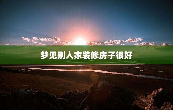 梦见别人家装修房子很好
