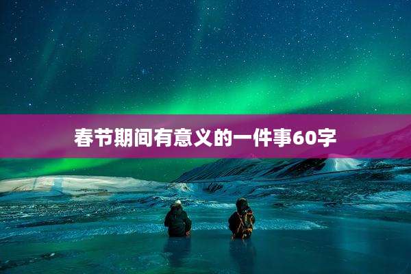 春节期间有意义的一件事60字