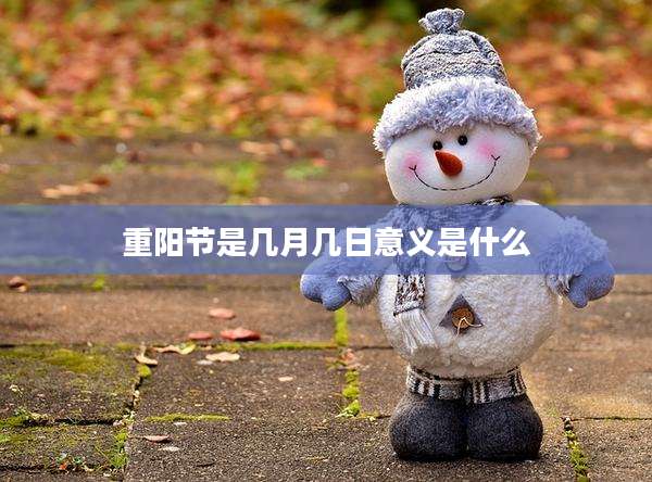 重阳节是几月几日意义是什么