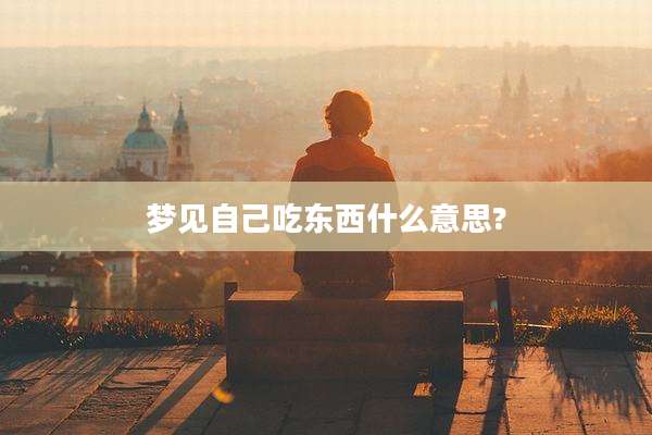梦见自己吃东西什么意思?