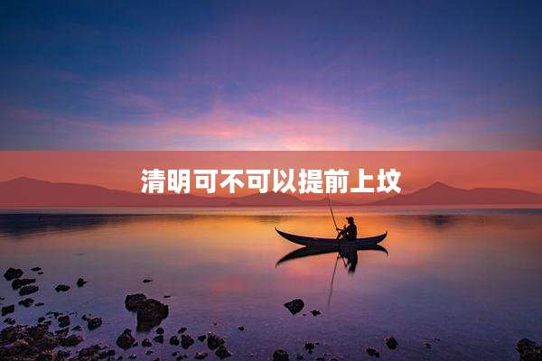清明可不可以提前上坟