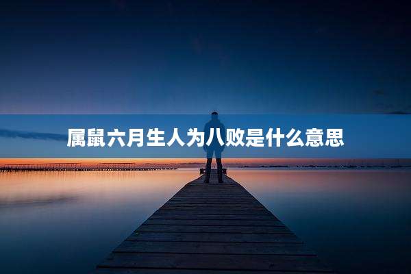 属鼠六月生人为八败是什么意思