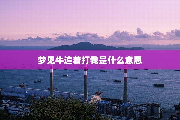 梦见牛追着打我是什么意思