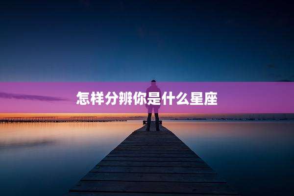 怎样分辨你是什么星座