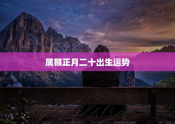 属猴正月二十出生运势