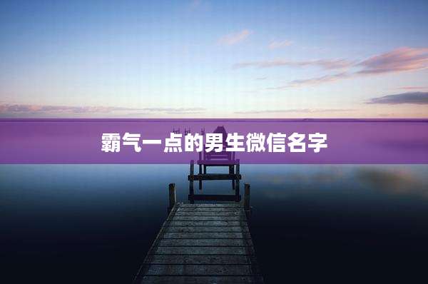 霸气一点的男生微信名字