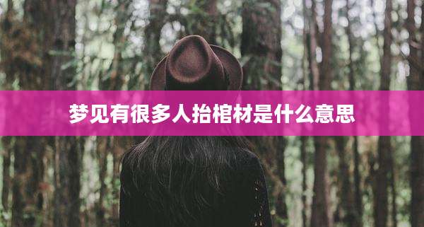梦见有很多人抬棺材是什么意思