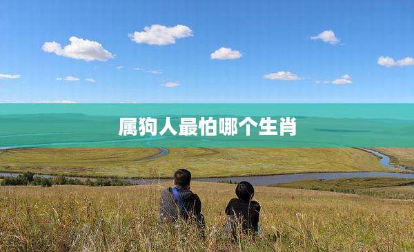 属狗人最怕哪个生肖