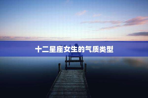 十二星座女生的气质类型