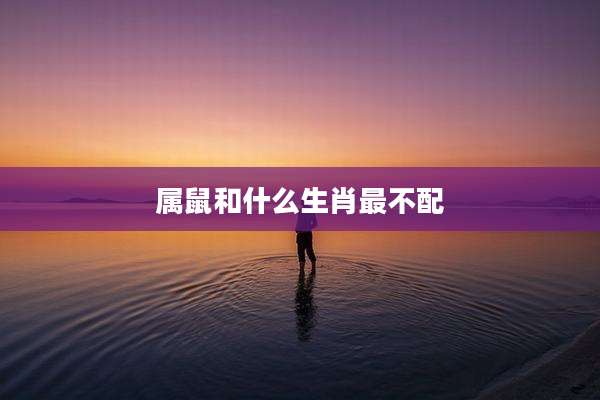 属鼠和什么生肖最不配