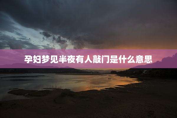 孕妇梦见半夜有人敲门是什么意思