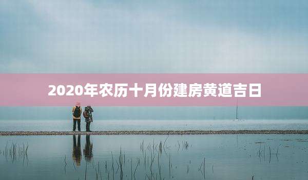 2020年农历十月份建房黄道吉日