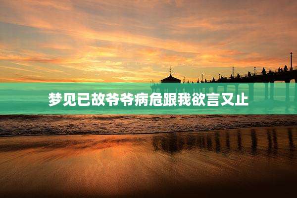 梦见已故爷爷病危跟我欲言又止