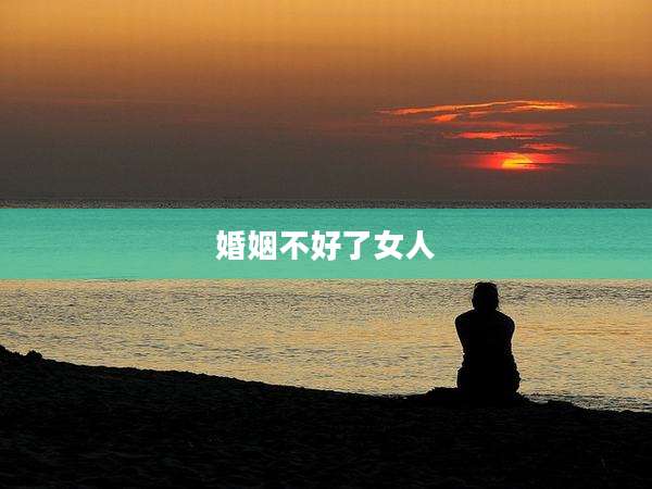 婚姻不好了女人