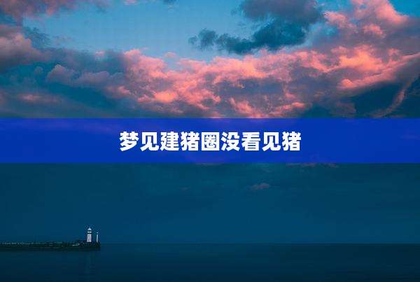 梦见建猪圈没看见猪