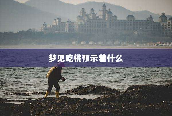 梦见吃桃预示着什么