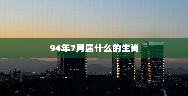 94年7月属什么的生肖