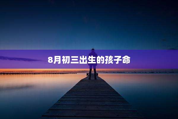 8月初三出生的孩子命