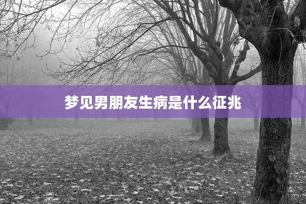 梦见男朋友生病是什么征兆