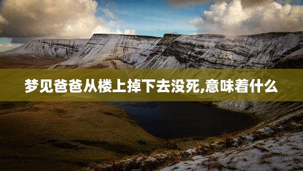 梦见爸爸从楼上掉下去没死,意味着什么