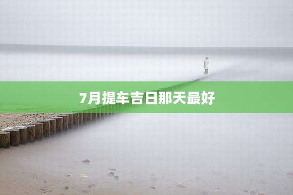 7月提车吉日那天最好