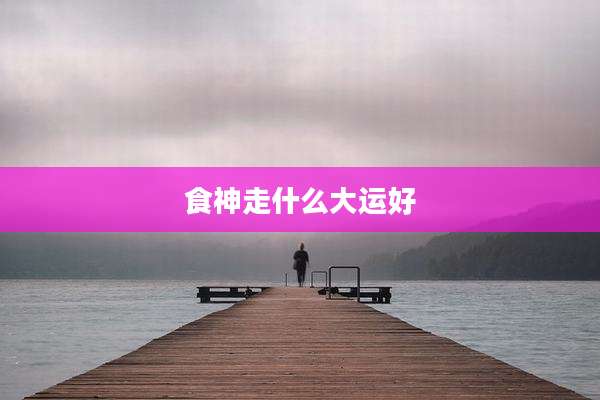 食神走什么大运好