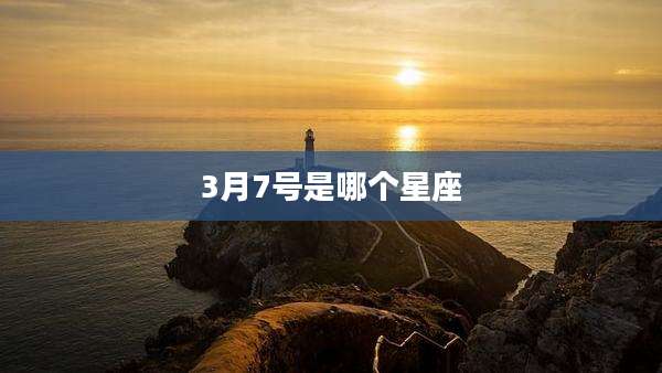 3月7号是哪个星座
