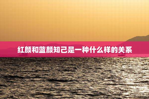红颜和蓝颜知己是一种什么样的关系