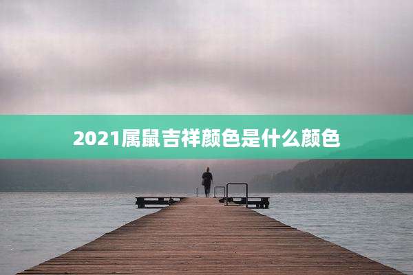2021属鼠吉祥颜色是什么颜色