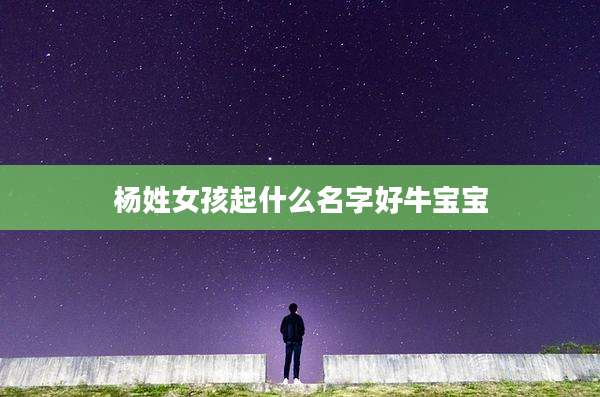 杨姓女孩起什么名字好牛宝宝